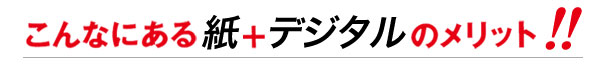 こんなにある紙+デジタルのメリット