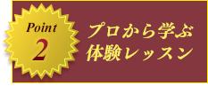 ポイント2 プロから学ぶ体験レッスン