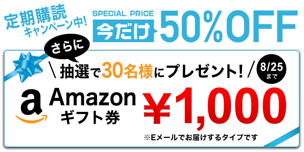 定期購読キャンペーン中!今だけ「50%OFF」さらに抽選で30名様に「Amazonギフト券(1,000円)」プレゼント!8/26まで ※Eメールでお届けするタイプです。