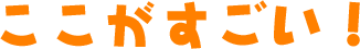 ここがすごい！