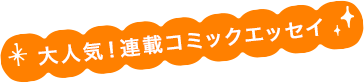 大人気！連載コミックエッセイ