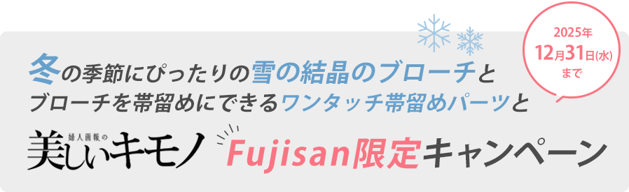 冬の季節にぴったりの雪の結晶のブローチとブローチを帯留めにできるワンタッチ帯留めパーツと『美しいキモノ』富士山限定キャンペーン 2025年12月31日(水)まで