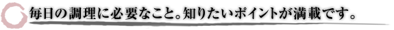 毎日の調理に必要なこと。知りたいポイントが満載です。