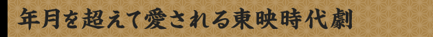年月を超えて愛される東映時代劇