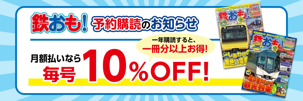 鉄おも！予約購読のお知らせ　月額払いなら毎号10%OFF！
