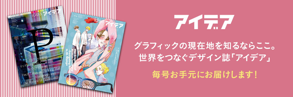 アイデア グラフィックの現在地を知るならここ。世界をつなぐデザイン誌「アイデア」
毎号お手元にお届けします！