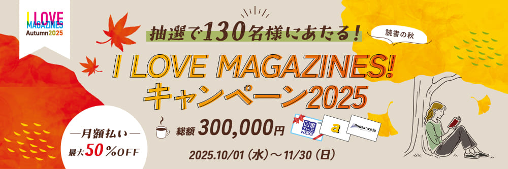 I LOVE MAGAZINES！キャンペーン 2025-読書の秋- | 抽選で130名様にあたる！総額300,000円　ギフト券コード 月額払い最大50％OFF　2025.10/1(水)～11/30(日)まで
