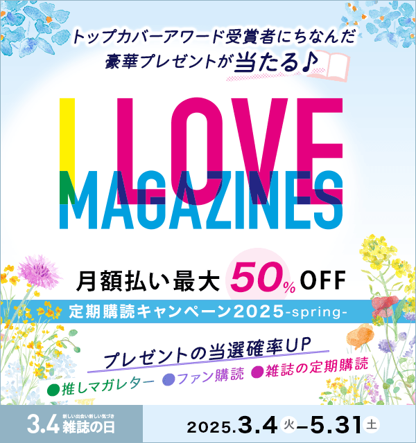 I LOVE MAGAZINES！キャンペーン 2025-spring- | トップカバーアワード受賞者にちなんだ豪華プレゼントが当たる♪ 月額払い最大50％OFF　5/31まで