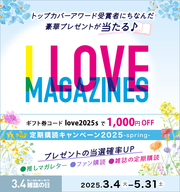 I LOVE MAGAZINES！キャンペーン 2025-spring- | トップカバーアワード受賞者にちなんだ豪華プレゼントが当たる♪ ギフト券コード love2025s で1,000円OFF　5/31まで