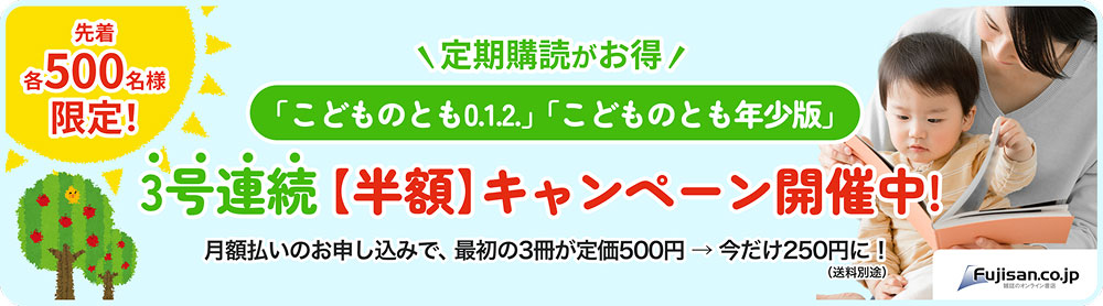 「こどものとも0．1．2．」「こどものとも年少版」先着500名様限定！3号連続「半額」キャンペーン開催中！