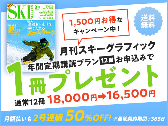 月刊スキーグラフィック  年間定期購読プラン12冊お申し込みで「1冊プレゼント」通常12冊18,000円→16,500円　1,500円お得！　月額払いも2号連続50％OFF!」※最低契約期間:365日