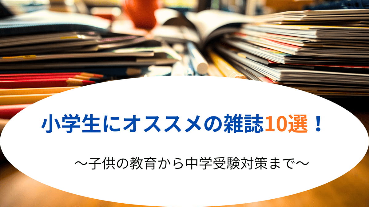 小学生にオススメの雑誌10選！中学受験対策から話題の科学雑誌まで