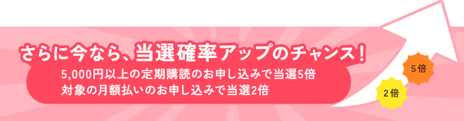 さらに今なら、当選の確率アップのチャンス!