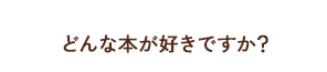 どんな本が好きですか